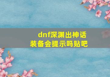 dnf深渊出神话装备会提示吗贴吧