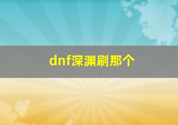 dnf深渊刷那个