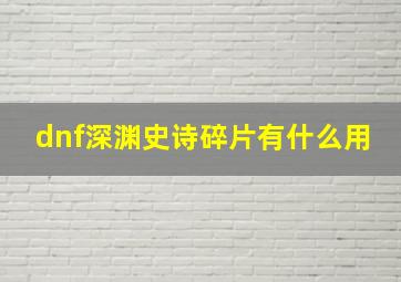 dnf深渊史诗碎片有什么用