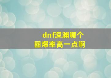 dnf深渊哪个图爆率高一点啊