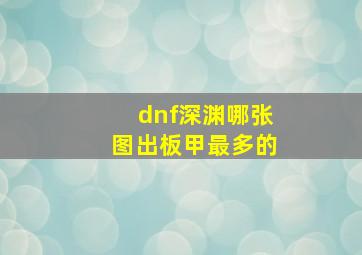 dnf深渊哪张图出板甲最多的