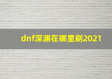 dnf深渊在哪里刷2021