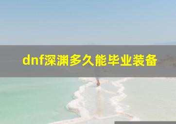 dnf深渊多久能毕业装备