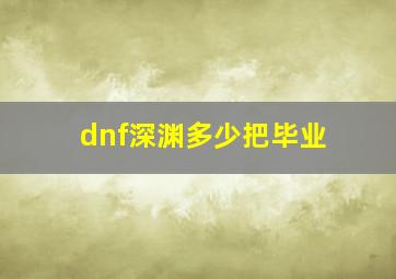 dnf深渊多少把毕业