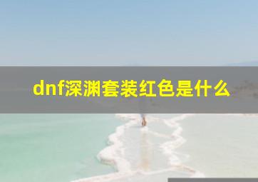 dnf深渊套装红色是什么