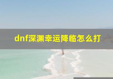 dnf深渊幸运降临怎么打