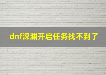 dnf深渊开启任务找不到了