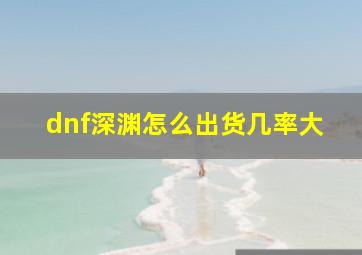 dnf深渊怎么出货几率大