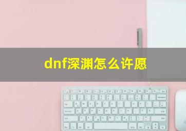 dnf深渊怎么许愿