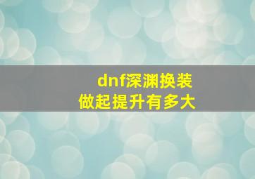 dnf深渊换装做起提升有多大