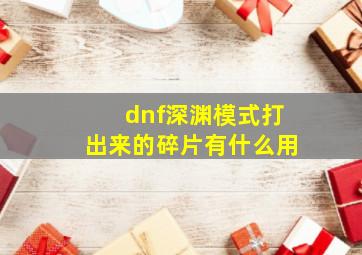 dnf深渊模式打出来的碎片有什么用