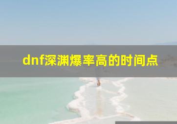 dnf深渊爆率高的时间点