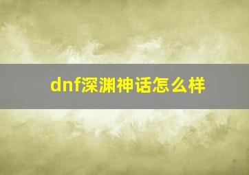 dnf深渊神话怎么样