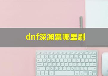 dnf深渊票哪里刷