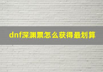 dnf深渊票怎么获得最划算