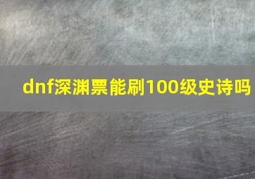 dnf深渊票能刷100级史诗吗