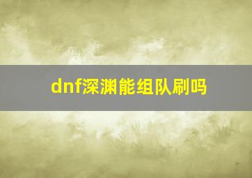 dnf深渊能组队刷吗