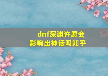 dnf深渊许愿会影响出神话吗知乎