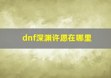 dnf深渊许愿在哪里