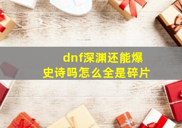 dnf深渊还能爆史诗吗怎么全是碎片