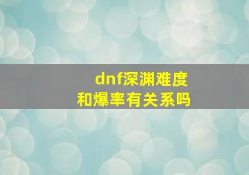 dnf深渊难度和爆率有关系吗