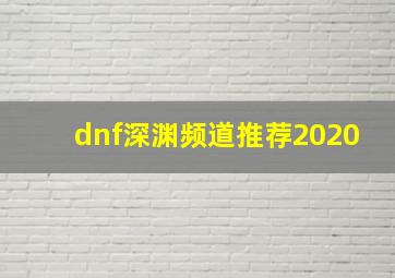 dnf深渊频道推荐2020