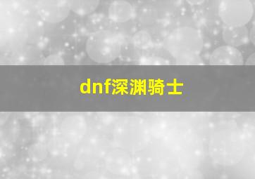 dnf深渊骑士