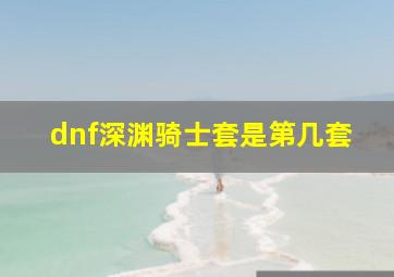 dnf深渊骑士套是第几套