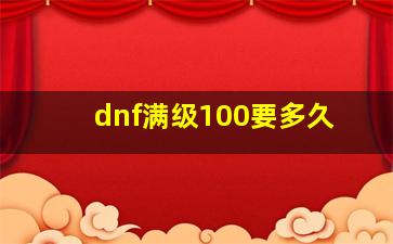 dnf满级100要多久