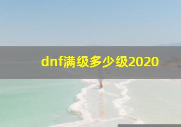 dnf满级多少级2020