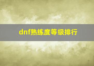 dnf熟练度等级排行