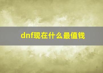 dnf现在什么最值钱