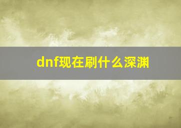 dnf现在刷什么深渊