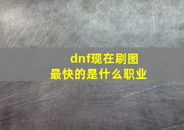 dnf现在刷图最快的是什么职业