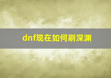 dnf现在如何刷深渊