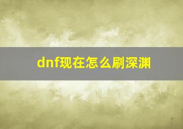 dnf现在怎么刷深渊