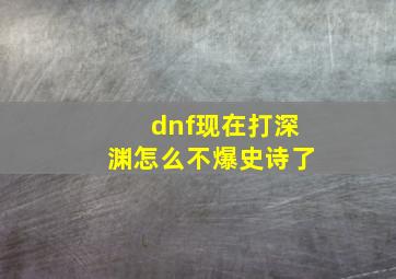 dnf现在打深渊怎么不爆史诗了