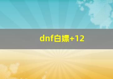 dnf白嫖+12