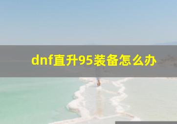 dnf直升95装备怎么办