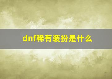 dnf稀有装扮是什么