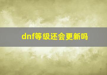 dnf等级还会更新吗