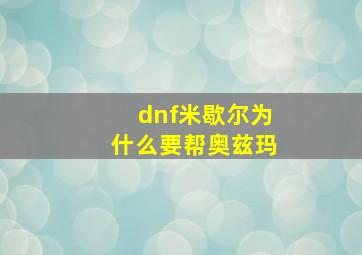 dnf米歇尔为什么要帮奥兹玛