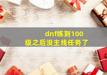 dnf练到100级之后没主线任务了