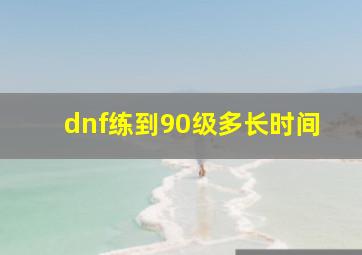 dnf练到90级多长时间