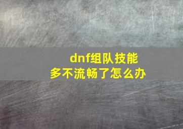 dnf组队技能多不流畅了怎么办