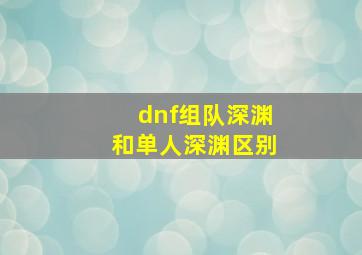 dnf组队深渊和单人深渊区别