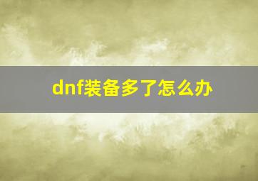 dnf装备多了怎么办