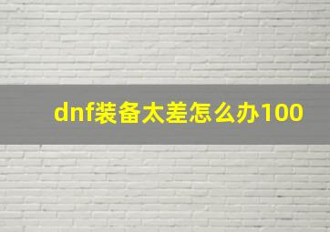 dnf装备太差怎么办100