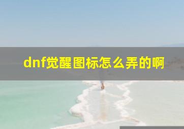 dnf觉醒图标怎么弄的啊