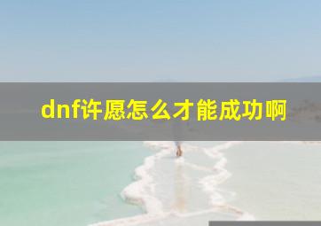 dnf许愿怎么才能成功啊